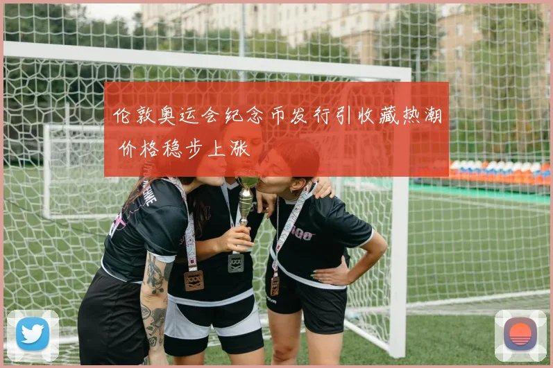 伦敦奥运会纪念币发行引收藏热潮 价格稳步上涨